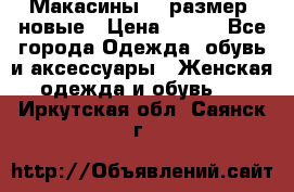 Макасины 41 размер, новые › Цена ­ 800 - Все города Одежда, обувь и аксессуары » Женская одежда и обувь   . Иркутская обл.,Саянск г.